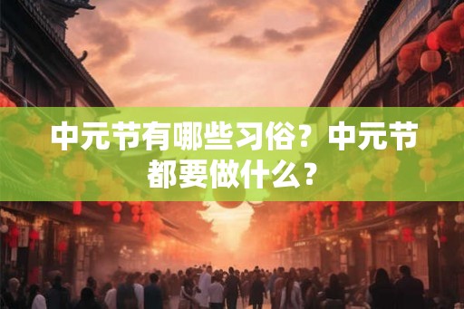 中元节有哪些习俗？中元节都要做什么？