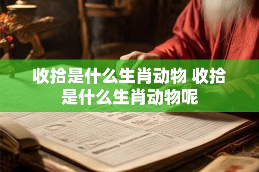 收拾是什么生肖动物 收拾是什么生肖动物呢