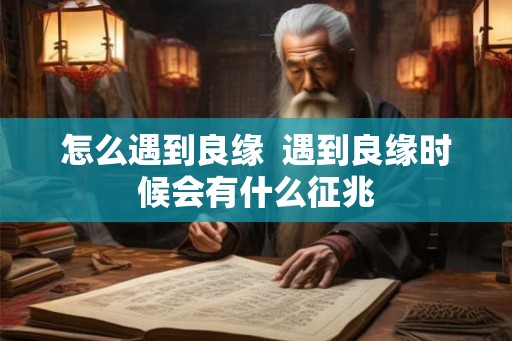 怎么遇到良缘  遇到良缘时候会有什么征兆