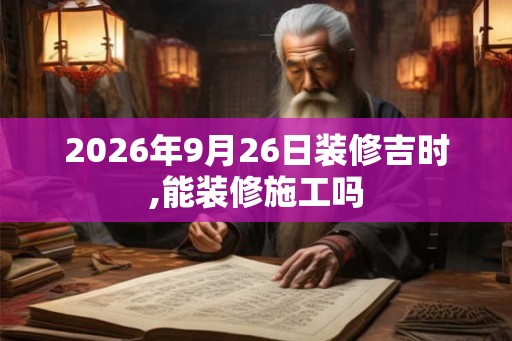 2026年9月26日装修吉时,能装修施工吗