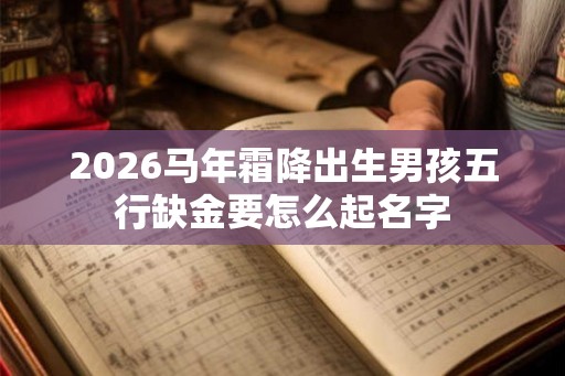2026马年霜降出生男孩五行缺金要怎么起名字