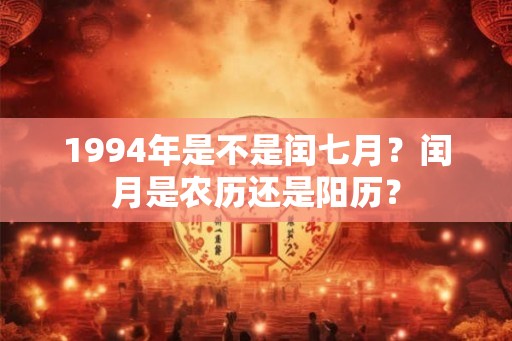 1994年是不是闰七月？闰月是农历还是阳历？