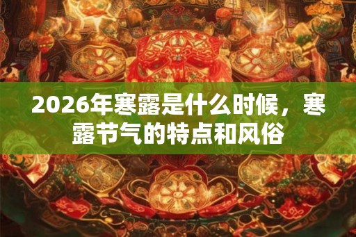 2026年寒露是什么时候，寒露节气的特点和风俗