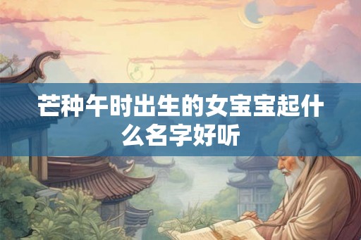 芒种午时出生的女宝宝起什么名字好听