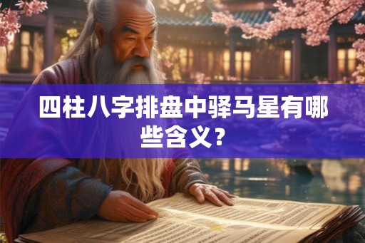 四柱八字排盘中驿马星有哪些含义？