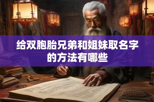 给双胞胎兄弟和姐妹取名字的方法有哪些