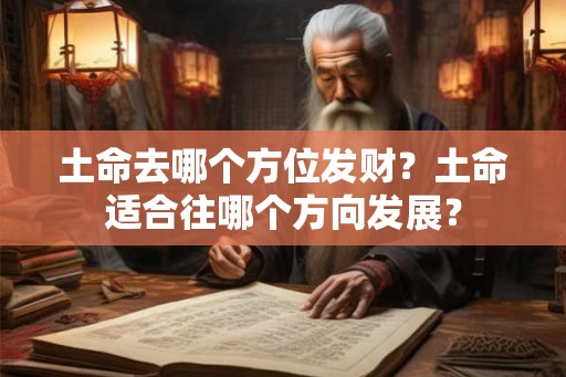 土命去哪个方位发财?土命适合往哪个方向发展? 土命去哪个方位发财?土命适合往哪个方向发展?