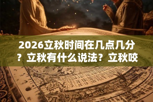 2026立秋时间在几点几分？立秋有什么说法？立秋咬秋是什么意思？