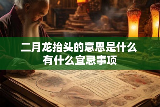 二月龙抬头的意思是什么 有什么宜忌事项