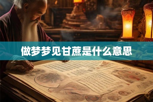 做梦梦见甘蔗是什么意思 做梦梦见甘蔗是什么意思