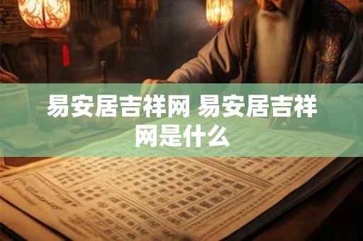 易安居吉祥网 易安居吉祥网是什么