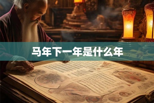 马年下一年是什么年 马年下一年是什么年