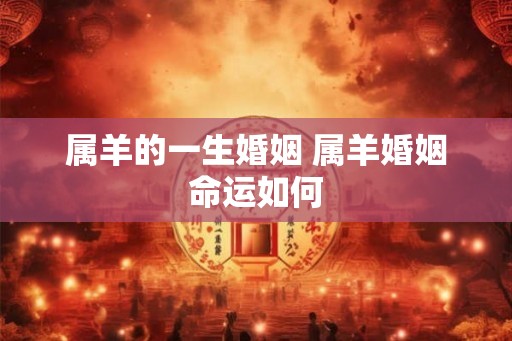 属羊的一生婚姻 属羊婚姻命运如何