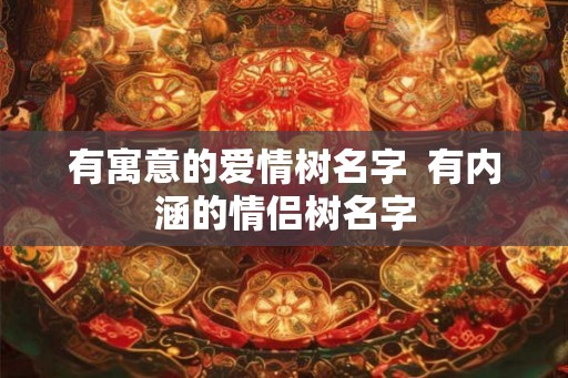有寓意的爱情树名字  有内涵的情侣树名字