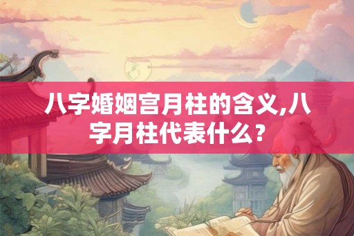 八字婚姻宫月柱的含义,八字月柱代表什么？
