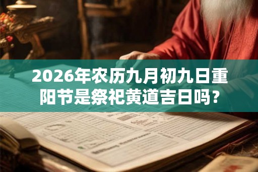 2026年农历九月初九日重阳节是祭祀黄道吉日吗？
