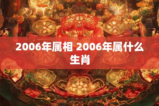 2006年属相 2006年属什么生肖