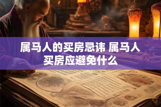 属马人的买房忌讳 属马人买房应避免什么