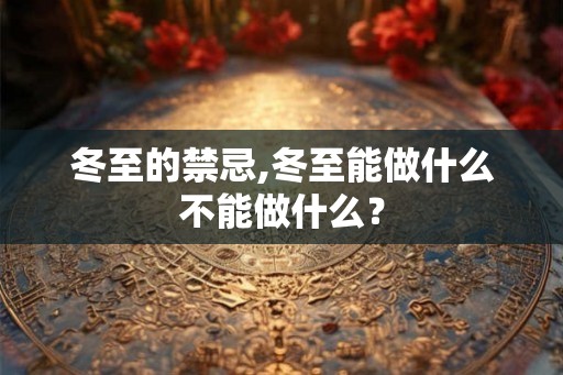 冬至的禁忌,冬至能做什么不能做什么？