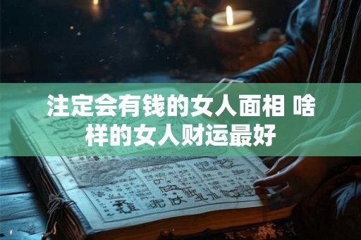 注定会有钱的女人面相 啥样的女人财运最好