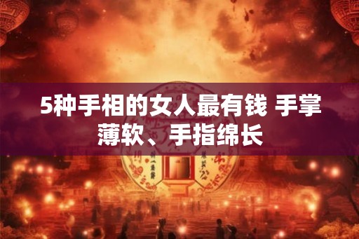 5种手相的女人最有钱 手掌薄软、手指绵长