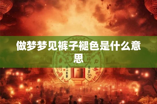 做梦梦见裤子褪色是什么意思