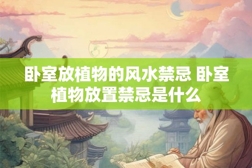 卧室放植物的风水禁忌 卧室植物放置禁忌是什么