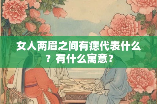 女人两眉之间有痣代表什么？有什么寓意？