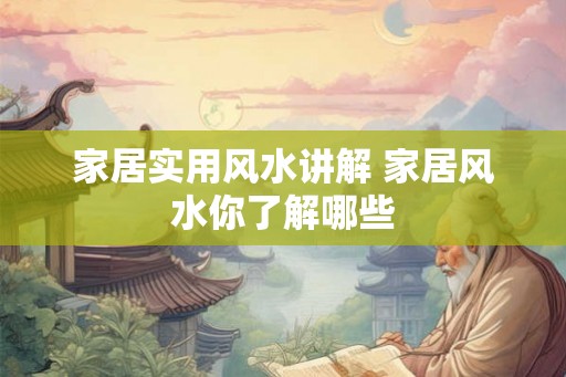 家居实用风水讲解 家居风水你了解哪些