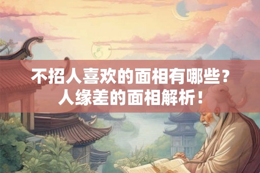 不招人喜欢的面相有哪些？人缘差的面相解析！