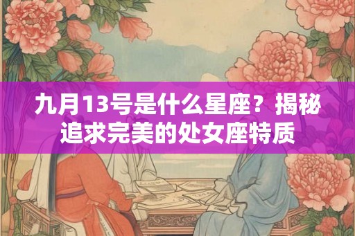 九月13号是什么星座？揭秘追求完美的处女座特质