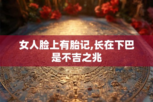 女人脸上有胎记,长在下巴是不吉之兆