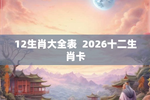 12生肖大全表  2026十二生肖卡