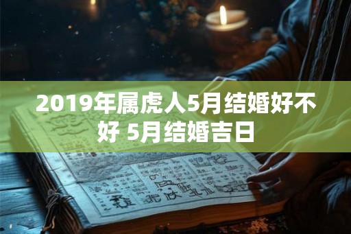 2019年属虎人5月结婚好不好 5月结婚吉日