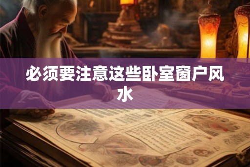 必须要注意这些卧室窗户风水