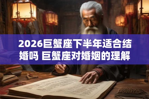 2026巨蟹座下半年适合结婚吗 巨蟹座对婚姻的理解