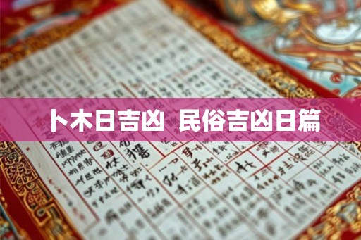 卜木日吉凶  民俗吉凶日篇