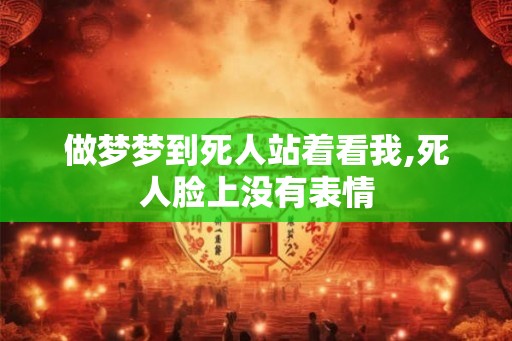 做梦梦到死人站着看我,死人脸上没有表情