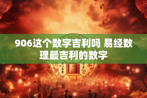 906这个数字吉利吗 易经数理最吉利的数字