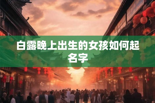 白露晚上出生的女孩如何起名字