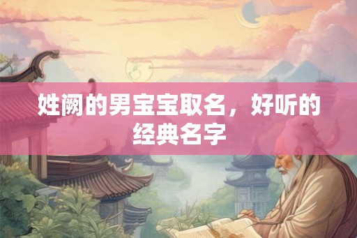姓阙的男宝宝取名，好听的经典名字