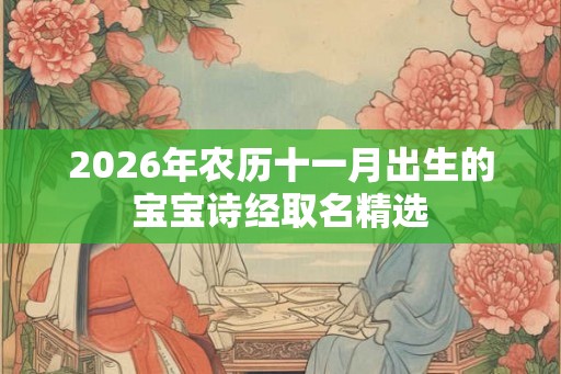2026年农历十一月出生的宝宝诗经取名精选 2026年农历十一月出生的宝宝诗经取名精选