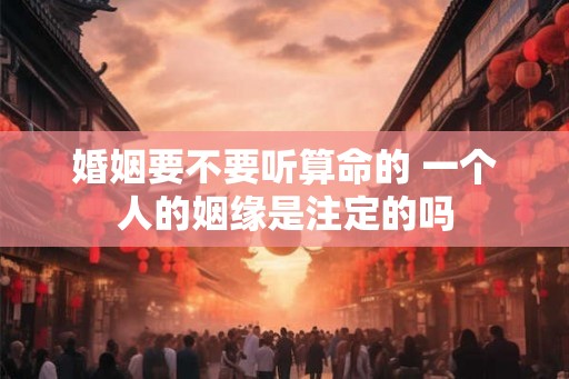 婚姻要不要听算命的 一个人的姻缘是注定的吗