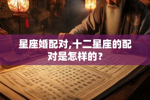 星座婚配对,十二星座的配对是怎样的？