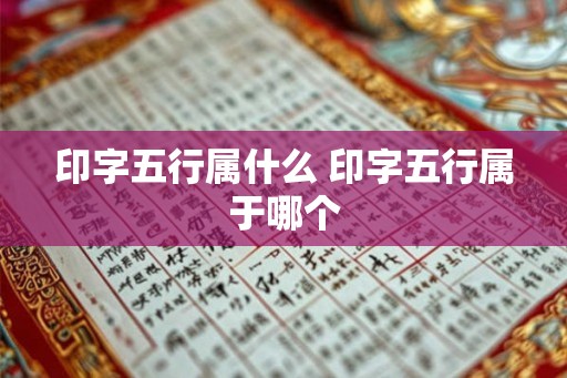 印字五行属什么 印字五行属于哪个