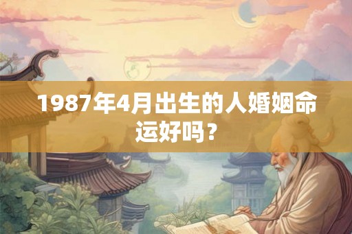 1987年4月出生的人婚姻命运好吗？