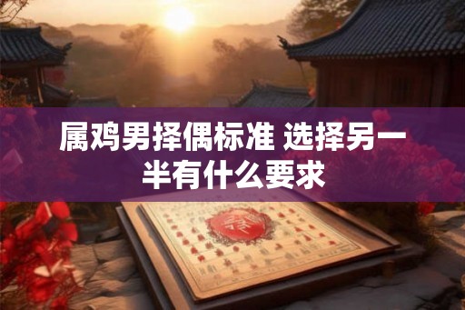属鸡男择偶标准 选择另一半有什么要求
