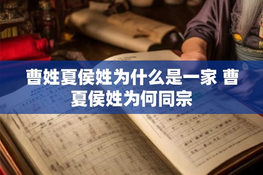 曹姓夏侯姓为什么是一家 曹夏侯姓为何同宗