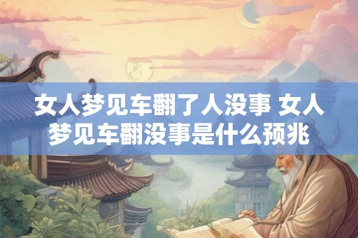女人梦见车翻了人没事 女人梦见车翻没事是什么预兆