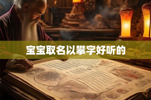 宝宝取名以攀字好听的 宝宝取名以攀字好听的